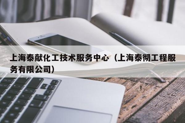 乐鱼官网-上海泰献化工技术服务中心（上海泰彻工程服务有限公司）