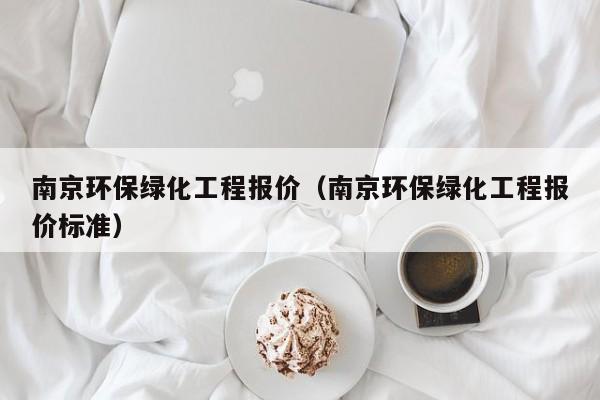 乐鱼官网-南京环保绿化工程报价（南京环保绿化工程报价标准）