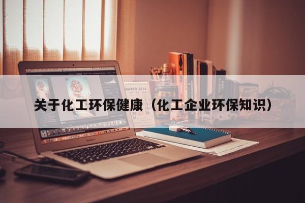 乐鱼官网-关于化工环保健康（化工企业环保知识）